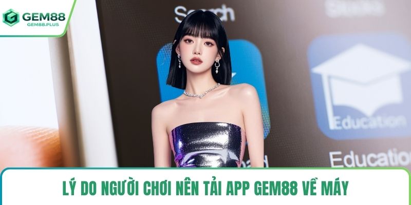 Lý do người chơi nên tải app Gem88 về máy