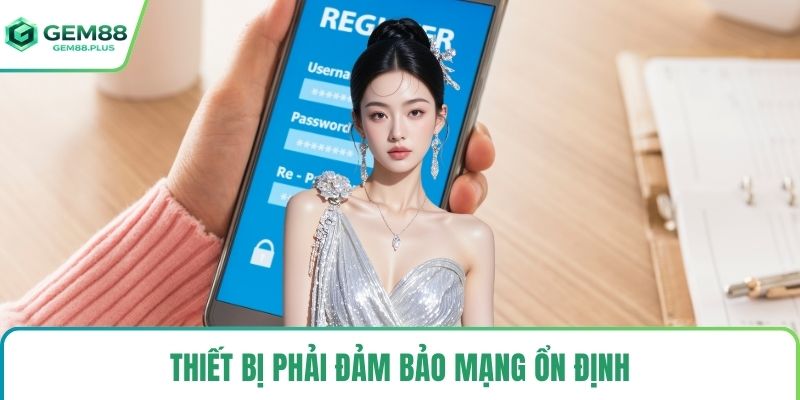 Thiết bị phải đảm bảo mạng ổn định